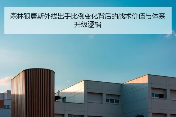 森林狼唐斯外线出手比例变化背后的战术价值与体系升级逻辑