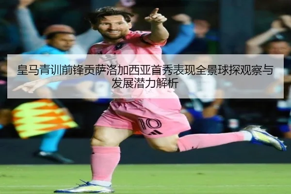 皇马青训前锋贡萨洛加西亚首秀表现全景球探观察与发展潜力解析