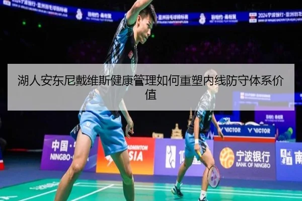 湖人安东尼戴维斯健康管理如何重塑内线防守体系价值