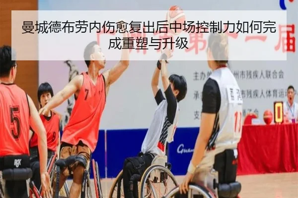 曼城德布劳内伤愈复出后中场控制力如何完成重塑与升级