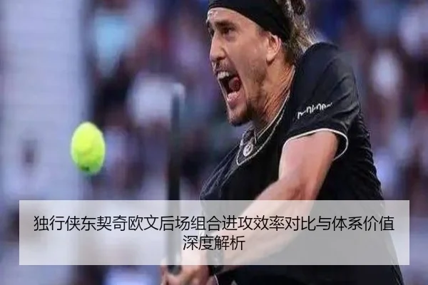 独行侠东契奇欧文后场组合进攻效率对比与体系价值深度解析